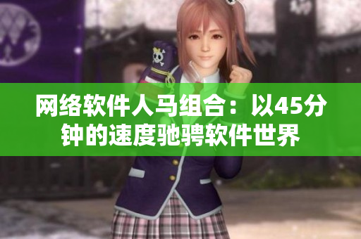 网络软件人马组合：以45分钟的速度驰骋软件世界