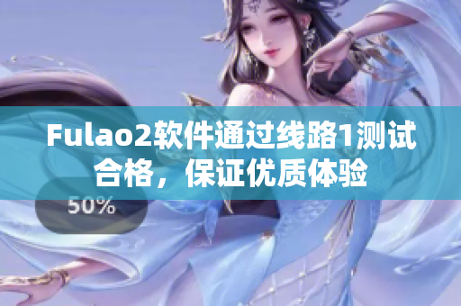 Fulao2软件通过线路1测试合格，保证优质体验