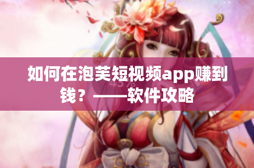 如何在泡芙短视频app赚到钱？——软件攻略