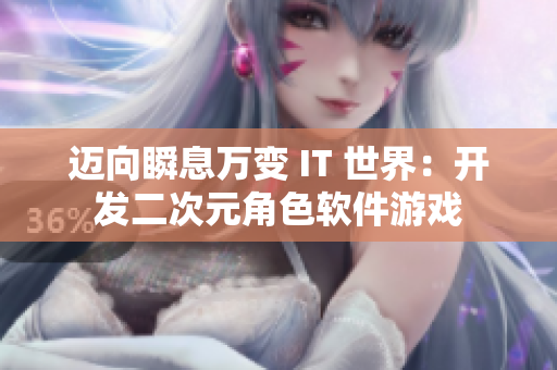 迈向瞬息万变 IT 世界：开发二次元角色软件游戏