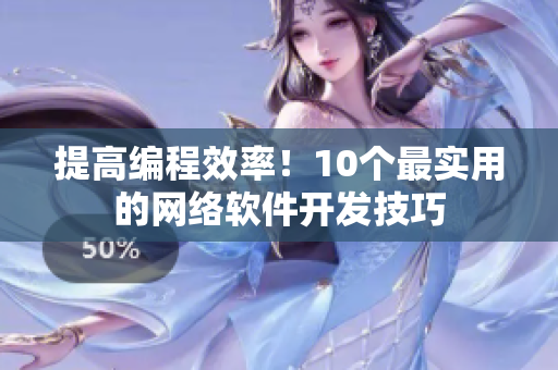 提高编程效率！10个最实用的网络软件开发技巧
