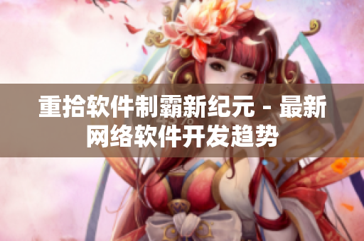 重拾软件制霸新纪元 - 最新网络软件开发趋势