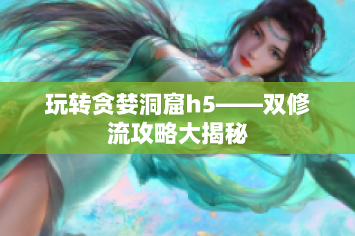 玩转贪婪洞窟h5——双修流攻略大揭秘