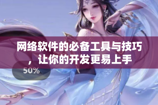 网络软件的必备工具与技巧，让你的开发更易上手