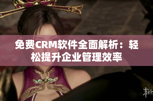 免费CRM软件全面解析：轻松提升企业管理效率