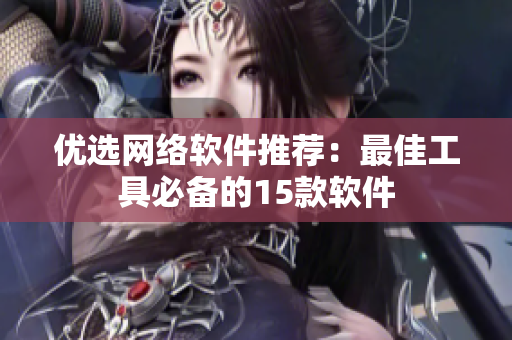 优选网络软件推荐：最佳工具必备的15款软件