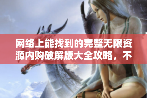 网络上能找到的完整无限资源内购破解版大全攻略，不容错过！
