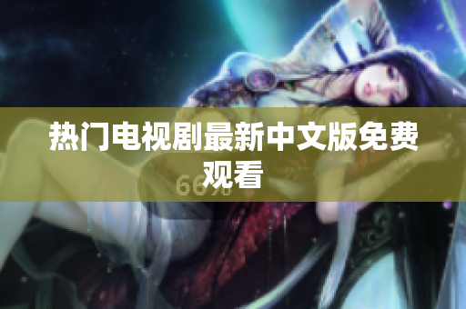 热门电视剧最新中文版免费观看