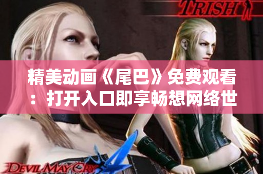 精美动画《尾巴》免费观看：打开入口即享畅想网络世界