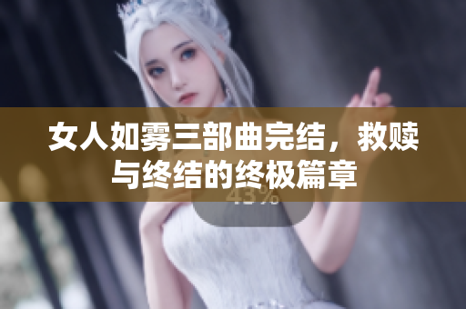 女人如雾三部曲完结，救赎与终结的终极篇章