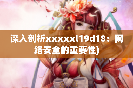 深入剖析xxxxxl19d18：网络安全的重要性)