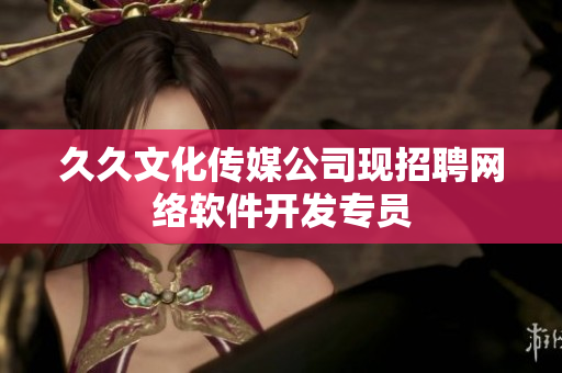 久久文化传媒公司现招聘网络软件开发专员