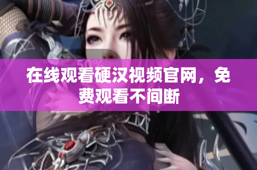 在线观看硬汉视频官网，免费观看不间断