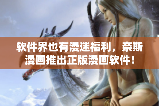 软件界也有漫迷福利，奈斯漫画推出正版漫画软件！