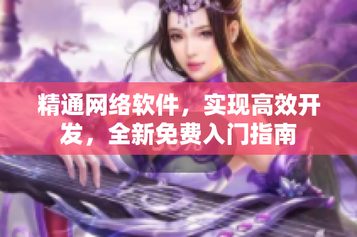 精通网络软件，实现高效开发，全新免费入门指南