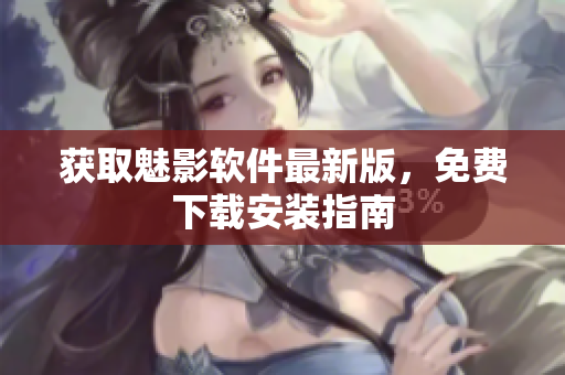 获取魅影软件最新版，免费下载安装指南