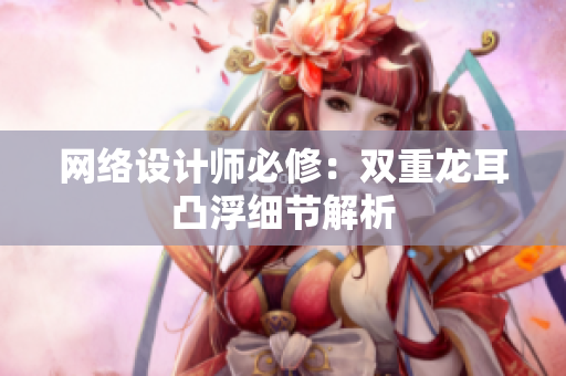网络设计师必修：双重龙耳凸浮细节解析