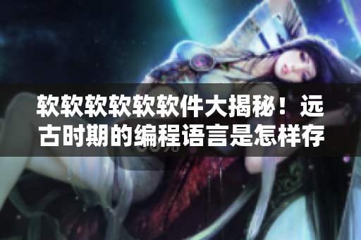 软软软软软软件大揭秘！远古时期的编程语言是怎样存活至今的？