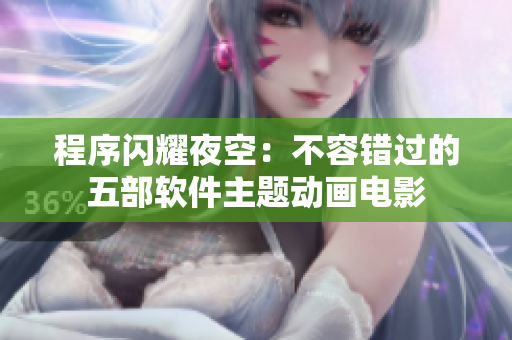 程序闪耀夜空：不容错过的五部软件主题动画电影