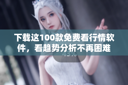 下载这100款免费看行情软件，看趋势分析不再困难