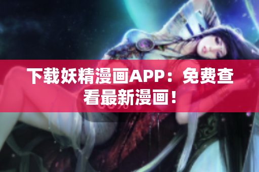 下载妖精漫画APP：免费查看最新漫画！