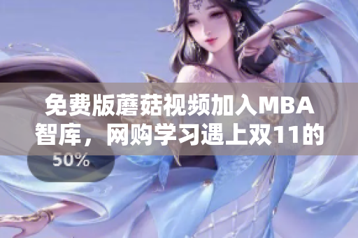 免费版蘑菇视频加入MBA智库，网购学习遇上双11的福利