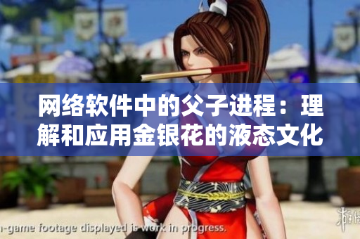 网络软件中的父子进程：理解和应用金银花的液态文化。