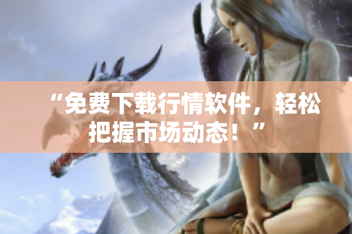 “免费下载行情软件，轻松把握市场动态！”