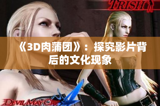《3D肉蒲团》：探究影片背后的文化现象