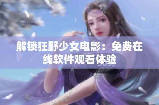 解锁狂野少女电影：免费在线软件观看体验