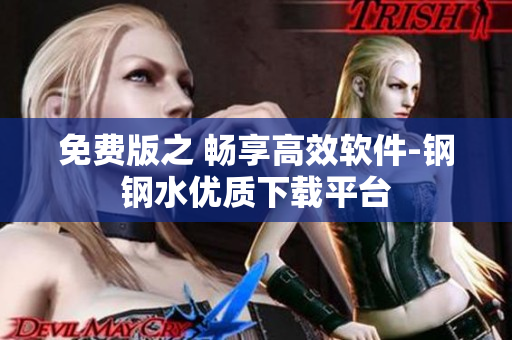免费版之 畅享高效软件-钢钢水优质下载平台