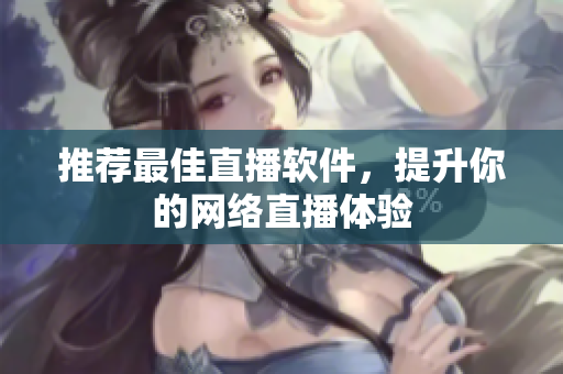 推荐最佳直播软件，提升你的网络直播体验