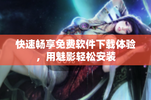 快速畅享免费软件下载体验，用魅影轻松安装