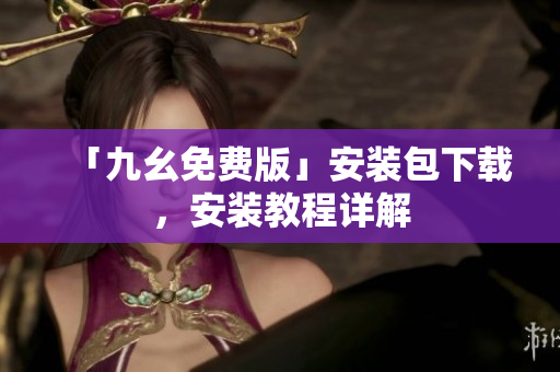 「九幺免费版」安装包下载，安装教程详解