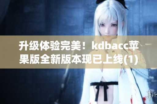 升级体验完美！kdbacc苹果版全新版本现已上线(1)