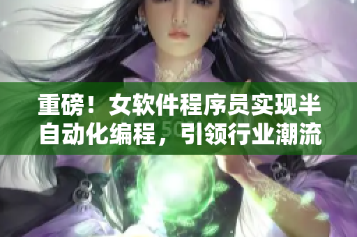 重磅！女软件程序员实现半自动化编程，引领行业潮流