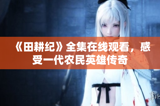《田耕纪》全集在线观看，感受一代农民英雄传奇
