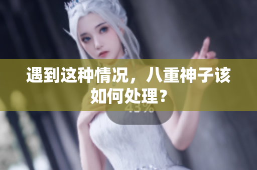 遇到这种情况，八重神子该如何处理？