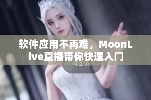 软件应用不再难，MoonLive直播带你快速入门