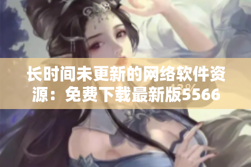 长时间未更新的网络软件资源：免费下载最新版5566音频