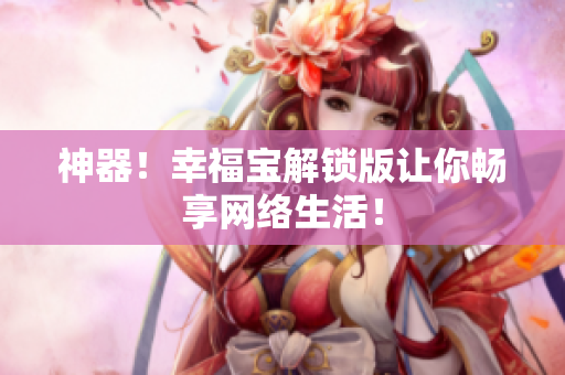 神器！幸福宝解锁版让你畅享网络生活！