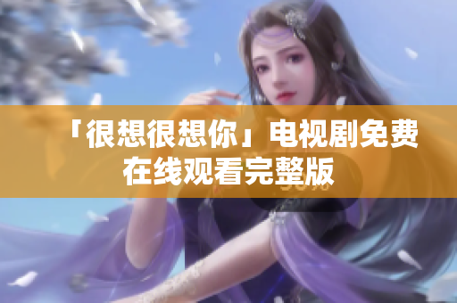 「很想很想你」电视剧免费在线观看完整版