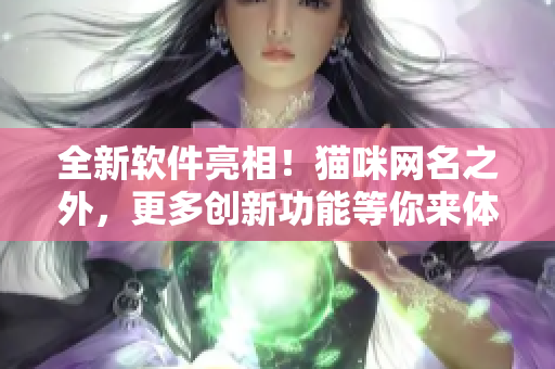 全新软件亮相！猫咪网名之外，更多创新功能等你来体验