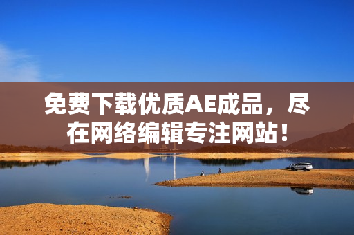 免费下载优质AE成品，尽在网络编辑专注网站！