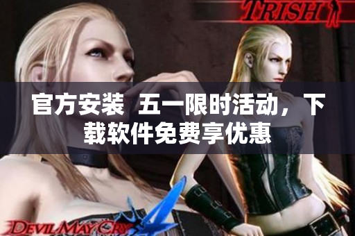 官方安装  五一限时活动，下载软件免费享优惠