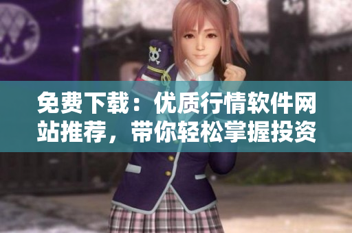 免费下载：优质行情软件网站推荐，带你轻松掌握投资风向！