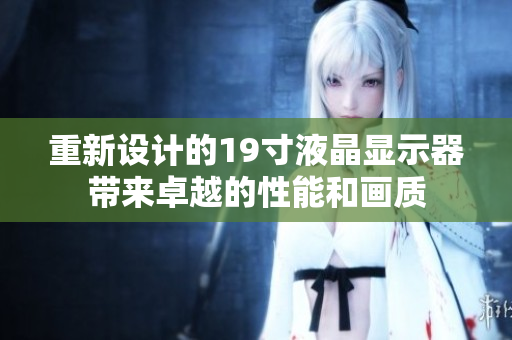 重新设计的19寸液晶显示器带来卓越的性能和画质