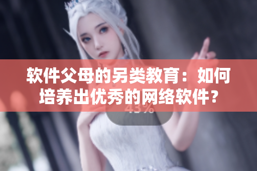 软件父母的另类教育：如何培养出优秀的网络软件？