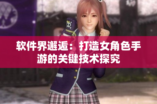 软件界邂逅：打造女角色手游的关键技术探究