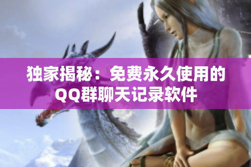 独家揭秘：免费永久使用的QQ群聊天记录软件